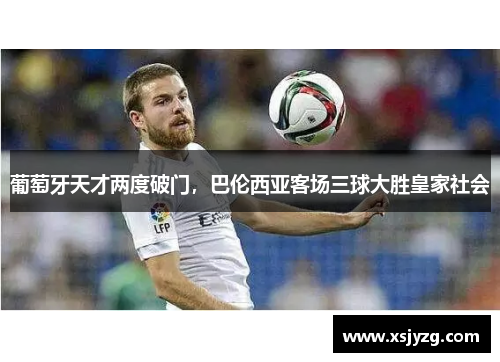 葡萄牙天才两度破门，巴伦西亚客场三球大胜皇家社会