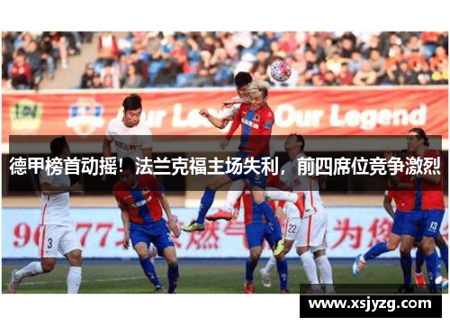 德甲榜首动摇！法兰克福主场失利，前四席位竞争激烈