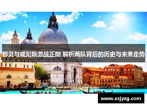 都灵与威尼斯激战正酣 解析两队背后的历史与未来走势