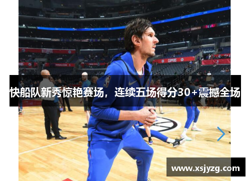 快船队新秀惊艳赛场，连续五场得分30+震撼全场